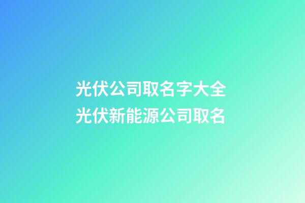 光伏公司取名字大全 光伏新能源公司取名-第1張-公司起名-玄機(jī)派